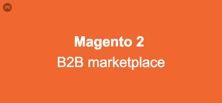 How to Create B2B Marketplace Using Magento 2